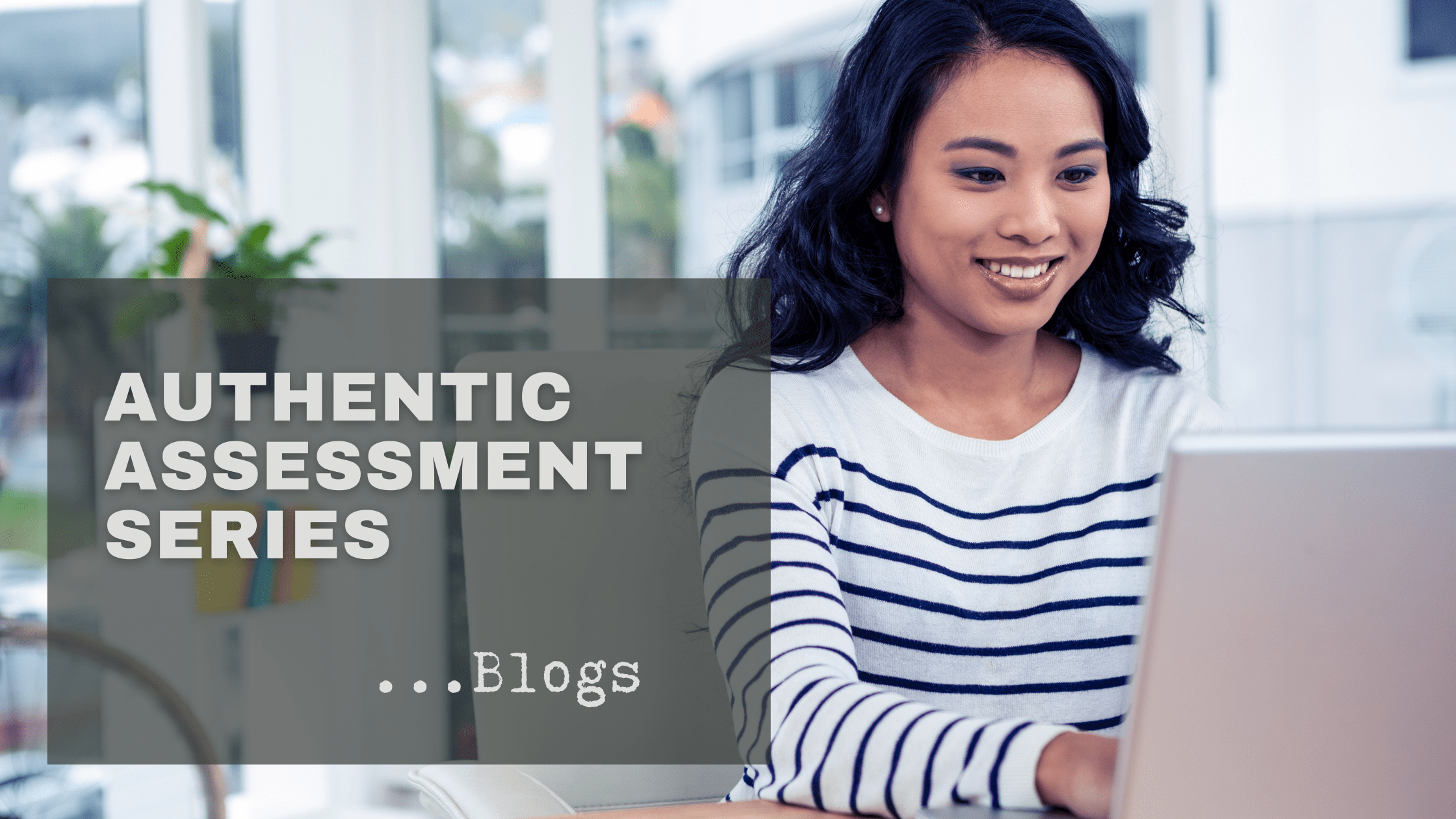 woman of color smiling and typing on laptop, text overlay reads Authentic Assessment Series...Blogs